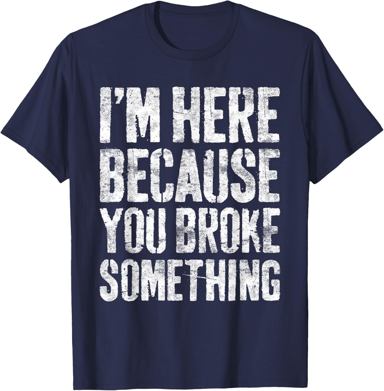 I'm Here Because You Broke Something Shirt Funny Mechanic T-Shirt - T-Shirt | Navy