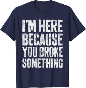 I'm Here Because You Broke Something Shirt Funny Mechanic T-Shirt - T-Shirt | Navy