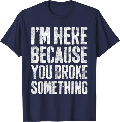 I'm Here Because You Broke Something Shirt Funny Mechanic