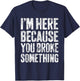 I'm Here Because You Broke Something Shirt Funny Mechanic T-Shirt - T-Shirt | Navy