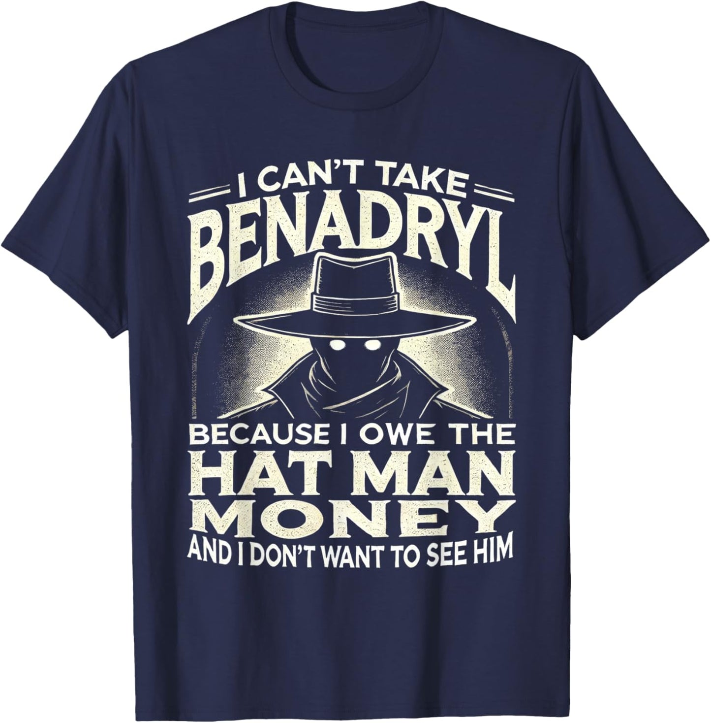 I Can't Take Benadryl Because I Owe The Hat Man Money T-Shirt - T-Shirt | Navy