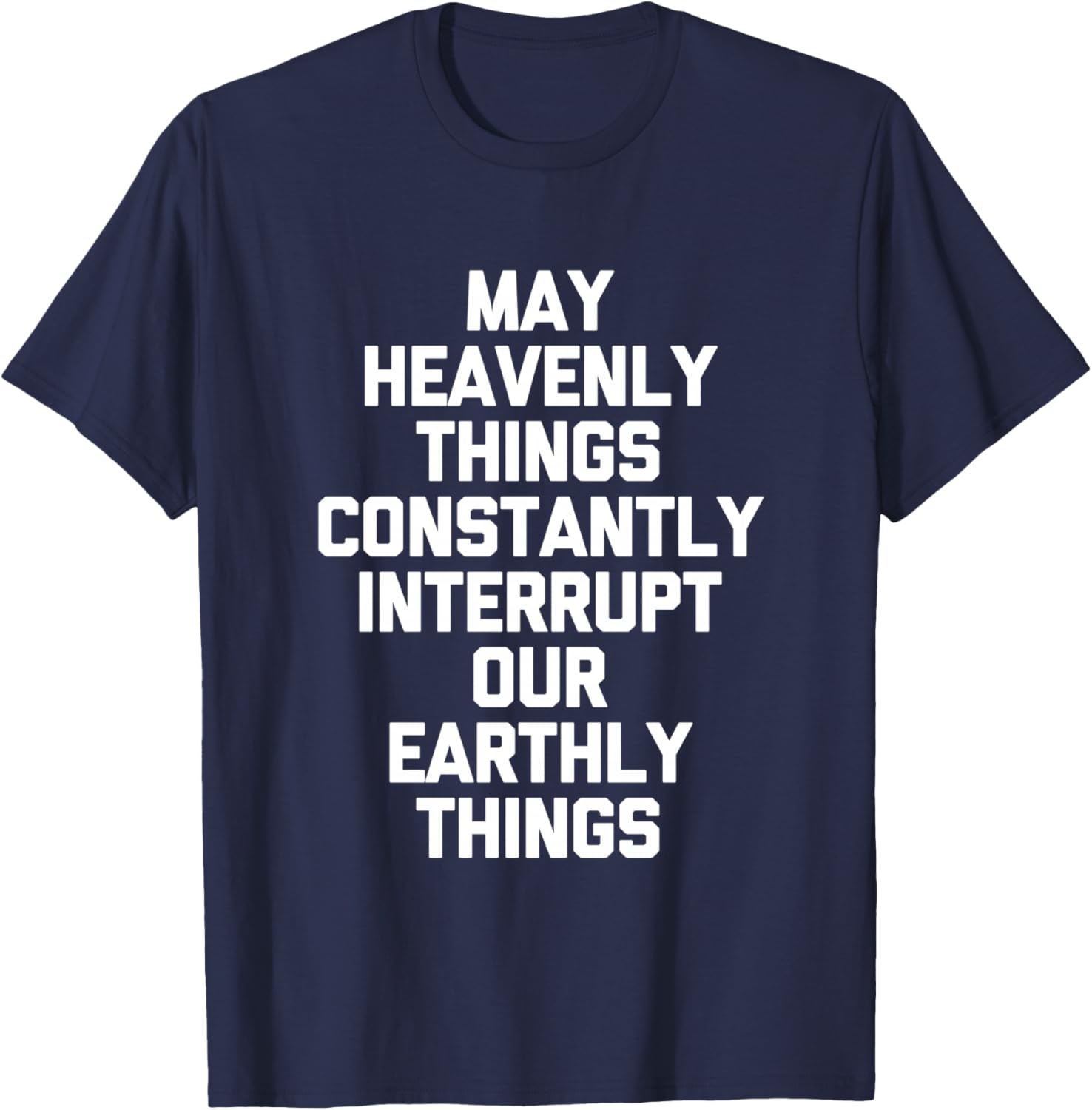 May Heavenly Things Constantly Interrupt Our Earthly Things T-Shirt - T-Shirt | Navy