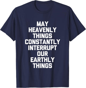 May Heavenly Things Constantly Interrupt Our Earthly Things T-Shirt - T-Shirt | Navy