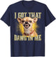 I Got That Dawg in Me Funny Chihuahua Dog Meme T-Shirt - T-Shirt | Navy