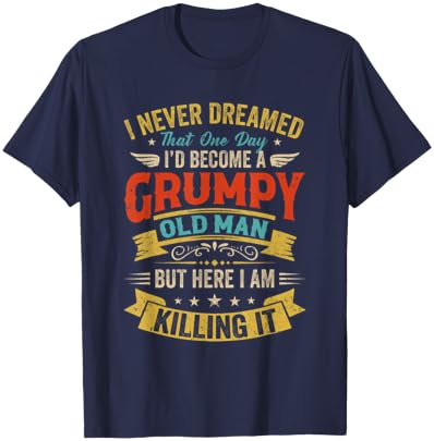 I Never Dreamed That I'D Become A Grumpy Old Man Grandpa Men T-Shirt - T-Shirt | Navy