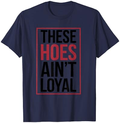 These Hoes Ain't Loyal Men Women Break up Loyalty T-Shirt - T-Shirt | Navy