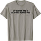 My Sister And I Talk Shit About You Funny Saying Joke T-Shirt - T-Shirt | Sand