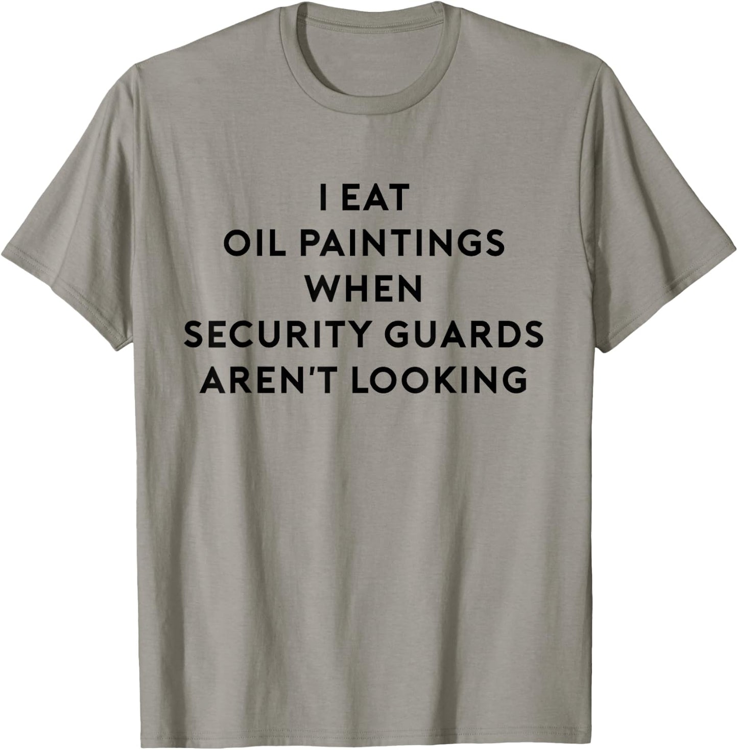 I Eat Oil Paintings When Security Guards Aren't Looking T-Shirt - T-Shirt | Sand