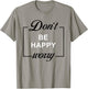 Don't Be Happy Worry Funny Meme Motivation T-Shirt - T-Shirt | Sand