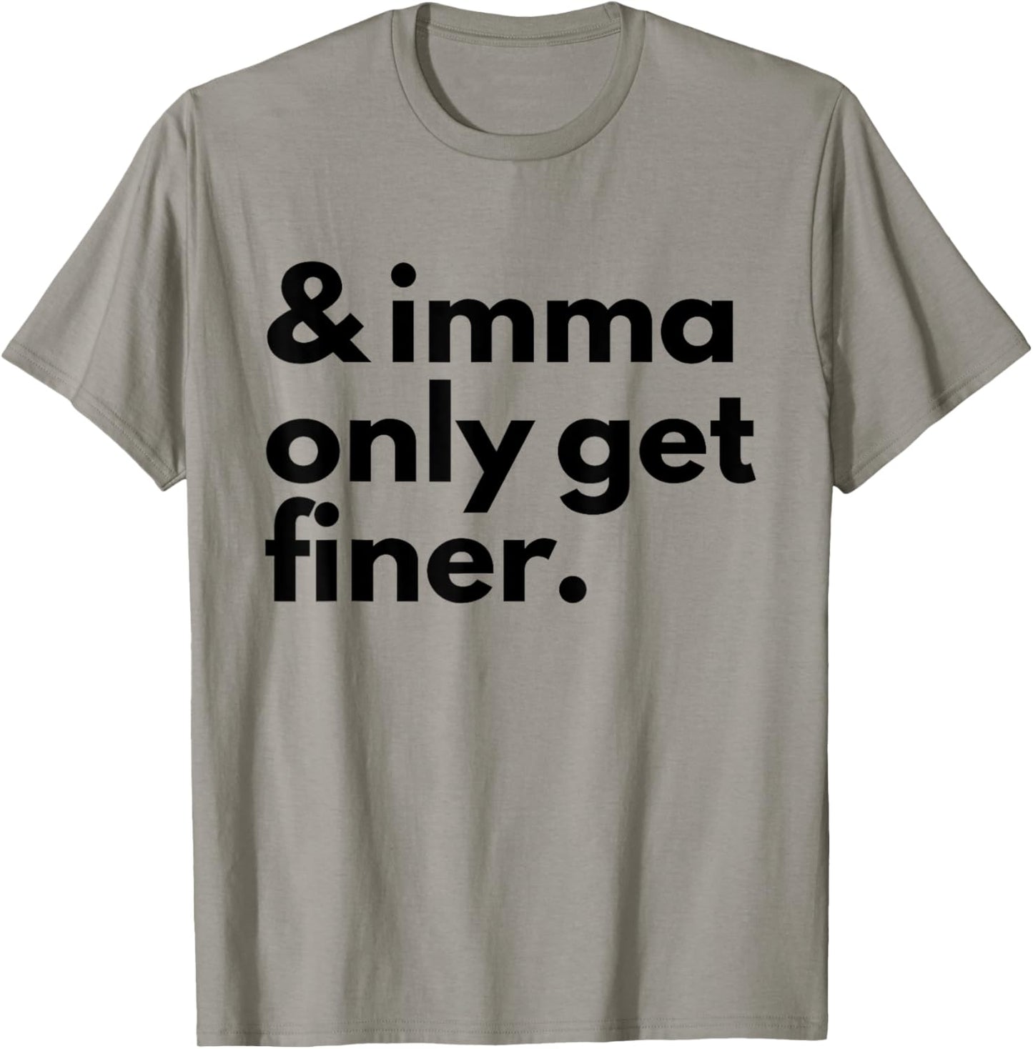 And Imma Only Get Finer Funny Quote T-Shirt - T-Shirt | Sand
