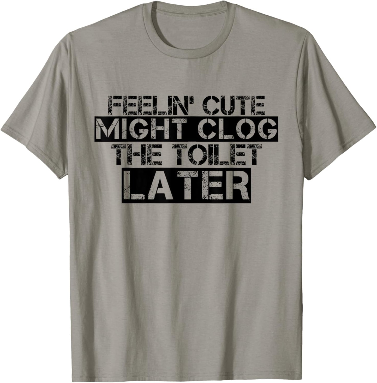 Feelin' Cute Might Clog The Toilet Later Funny T-Shirt - T-Shirt | Sand
