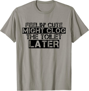 Feelin' Cute Might Clog The Toilet Later Funny T-Shirt - T-Shirt | Sand