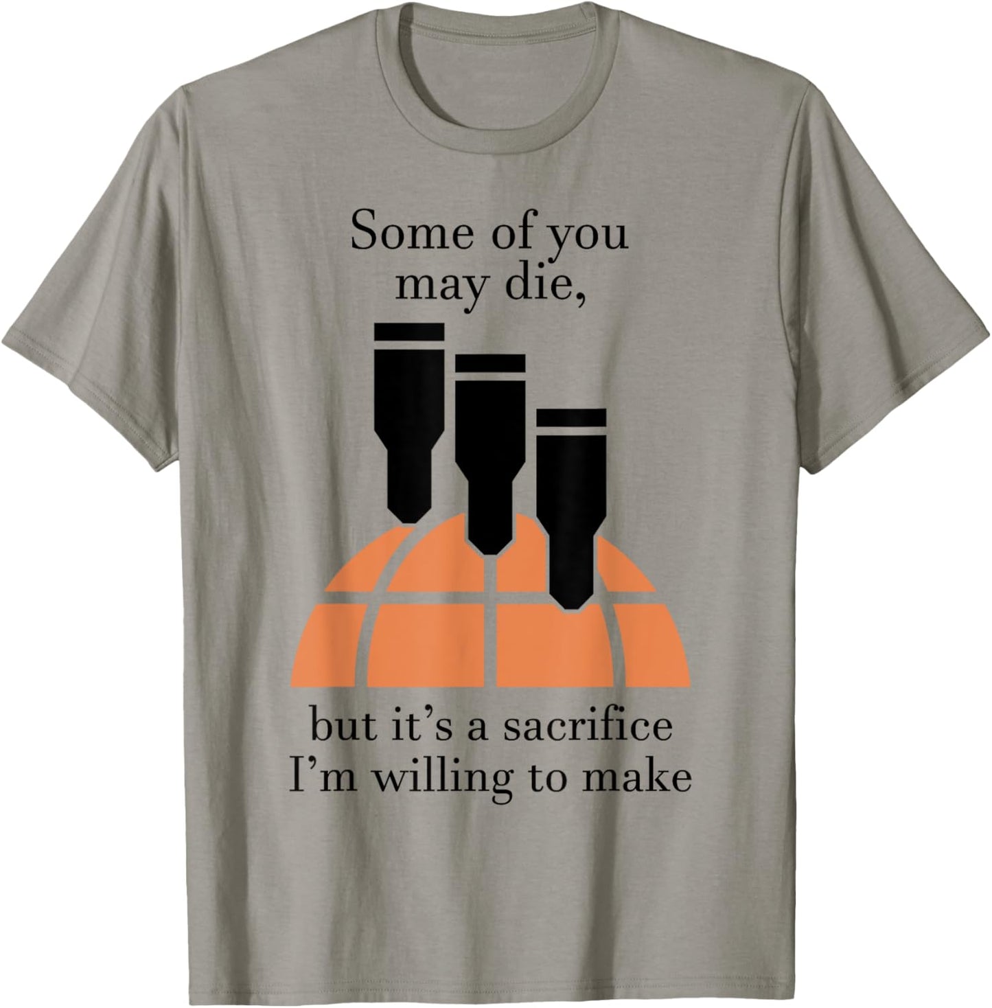 Some Of You May Die But It's A Sacrifice I'm Willing To Make T-Shirt - T-Shirt | Sand
