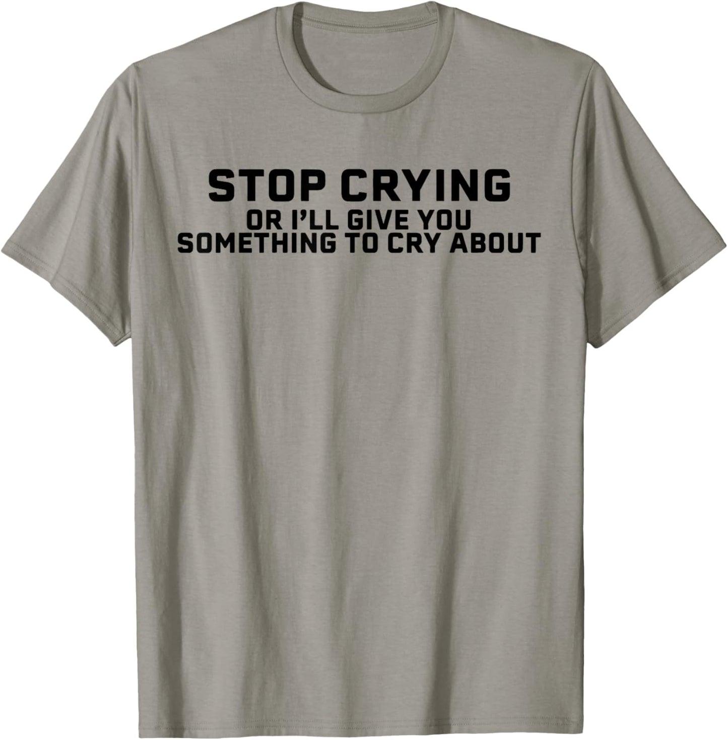 Stop Crying Or I'll Give You Something To Cry About T-Shirt - T-Shirt | Sand