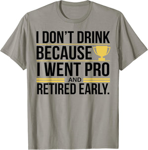 I Don't Drink Because I Went Pro And Retired Early T-Shirt - T-Shirt | Sand