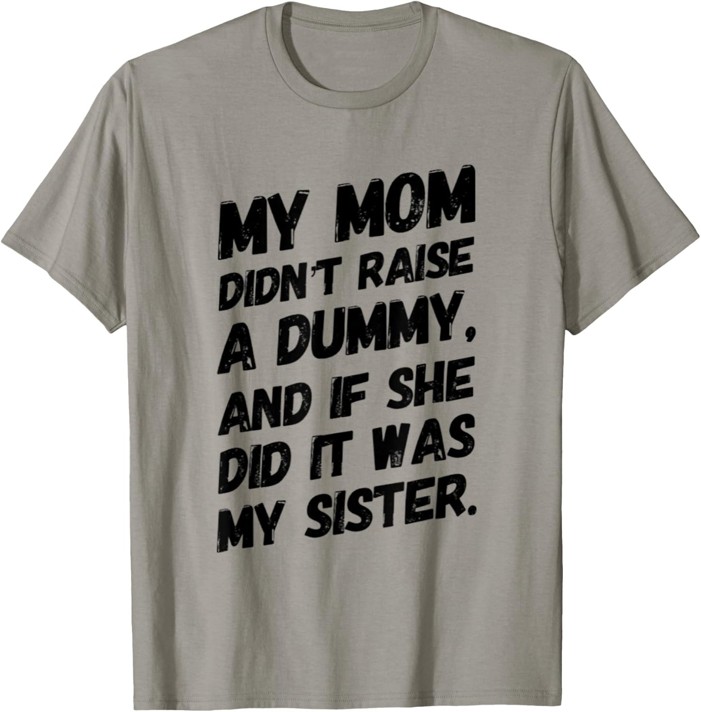 My Mom Didn't Raise a Dummy and If She Did it Was My Sister T-Shirt - T-Shirt | Sand