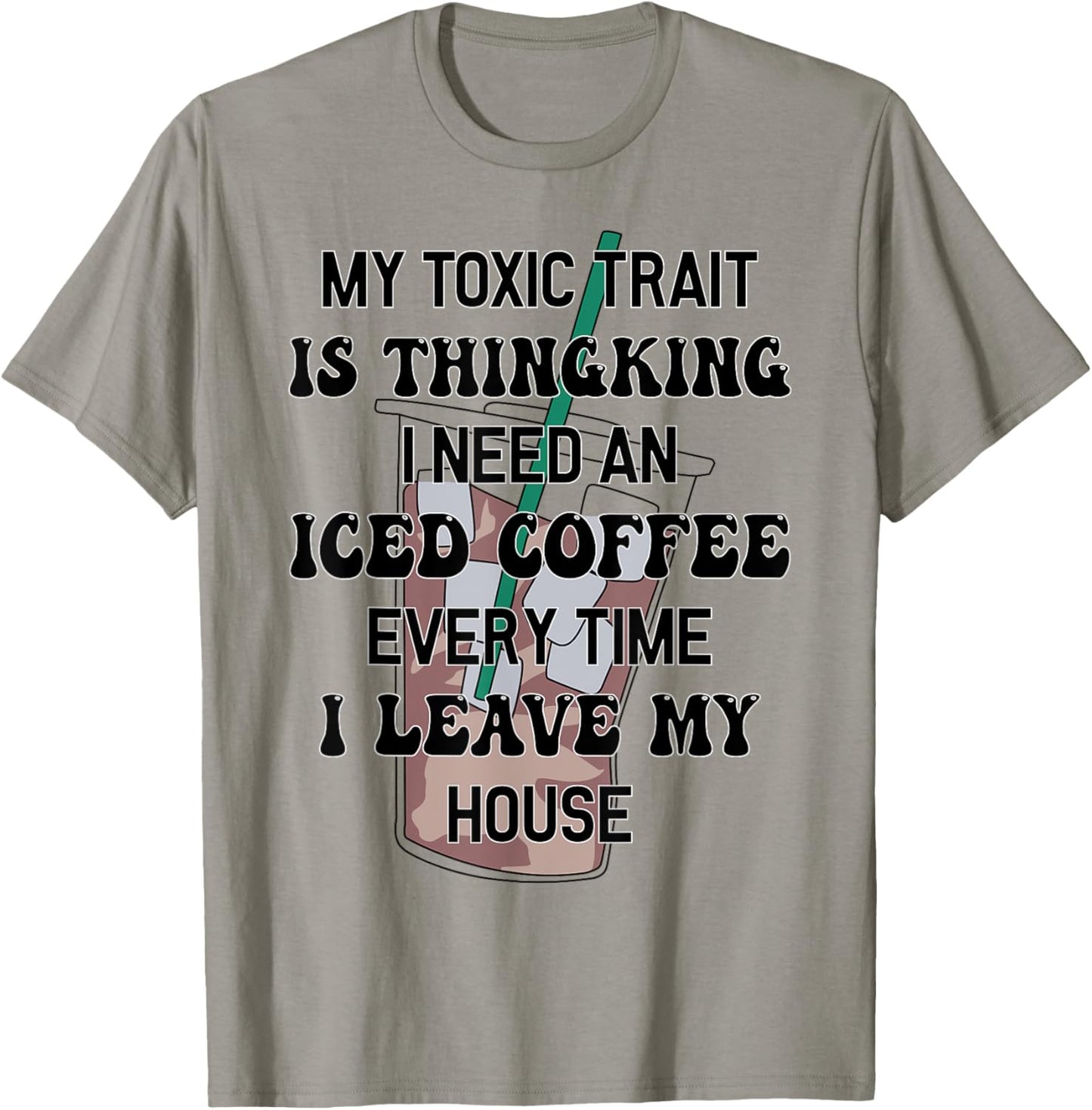 My Toxic Trait Is Thinking I Need An Iced Coffee Every Time T-Shirt - T-Shirt | Sand