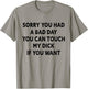 Sorry You Had A Bad Day You Can Touch My Dick If You Want T-Shirt - T-Shirt | Sand
