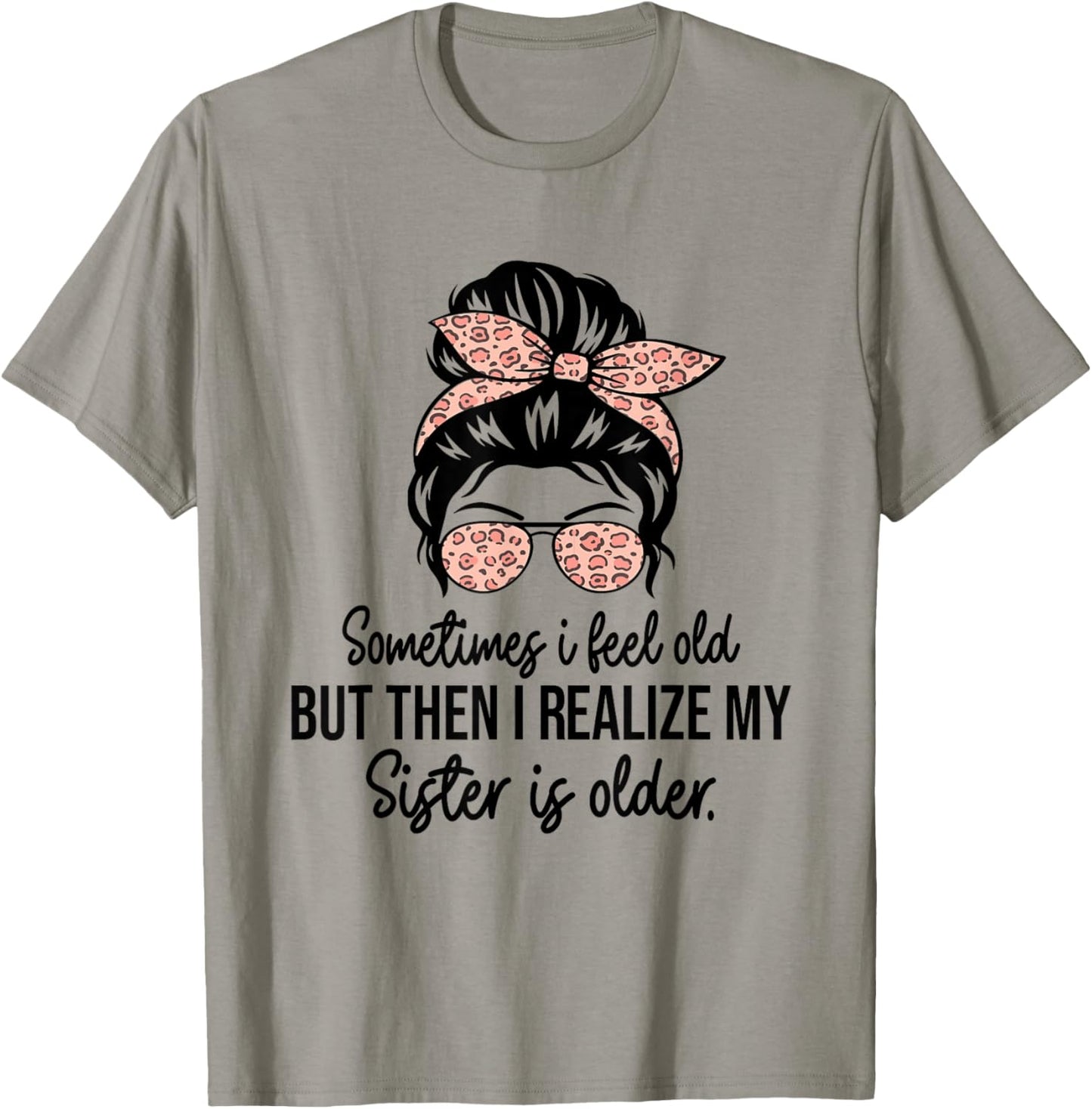 Sometimes I Feel Old but Then I Realize My Sister Is Older T-Shirt - T-Shirt | Sand