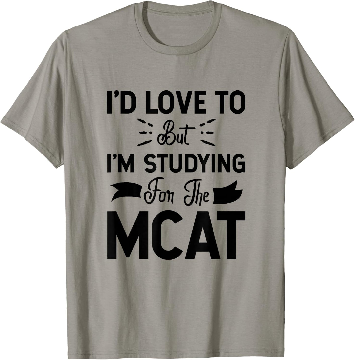I'd Love To But I'm Studying For The MCAT T-Shirt - T-Shirt | Sand