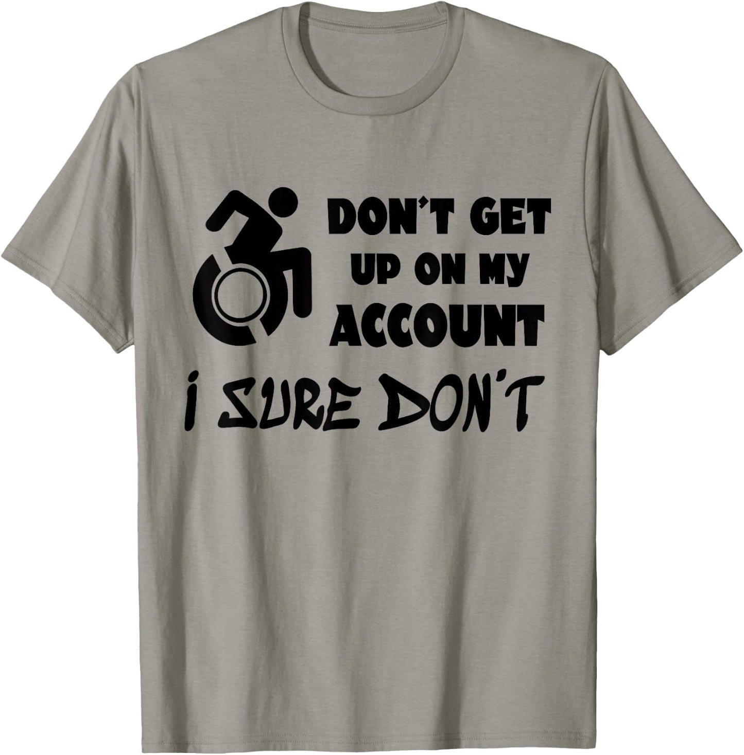 Don't Get Up On My Account I Sure Don't Funny Wheelchair T-Shirt - T-Shirt | Sand