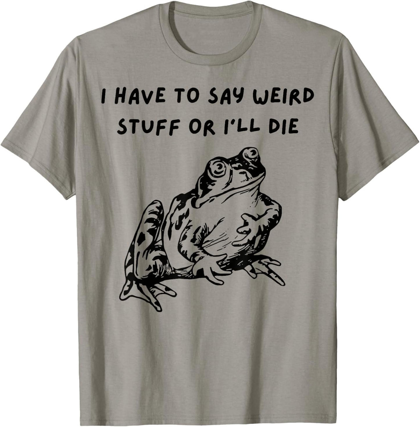 Frog I Have To Say Weird Stuff Or I’ll Die T-Shirt - T-Shirt | Sand