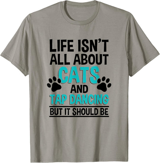Life Isn't All About Cats And Tap Dancing, Tap Dancer T-Shirt - T-Shirt | Sand