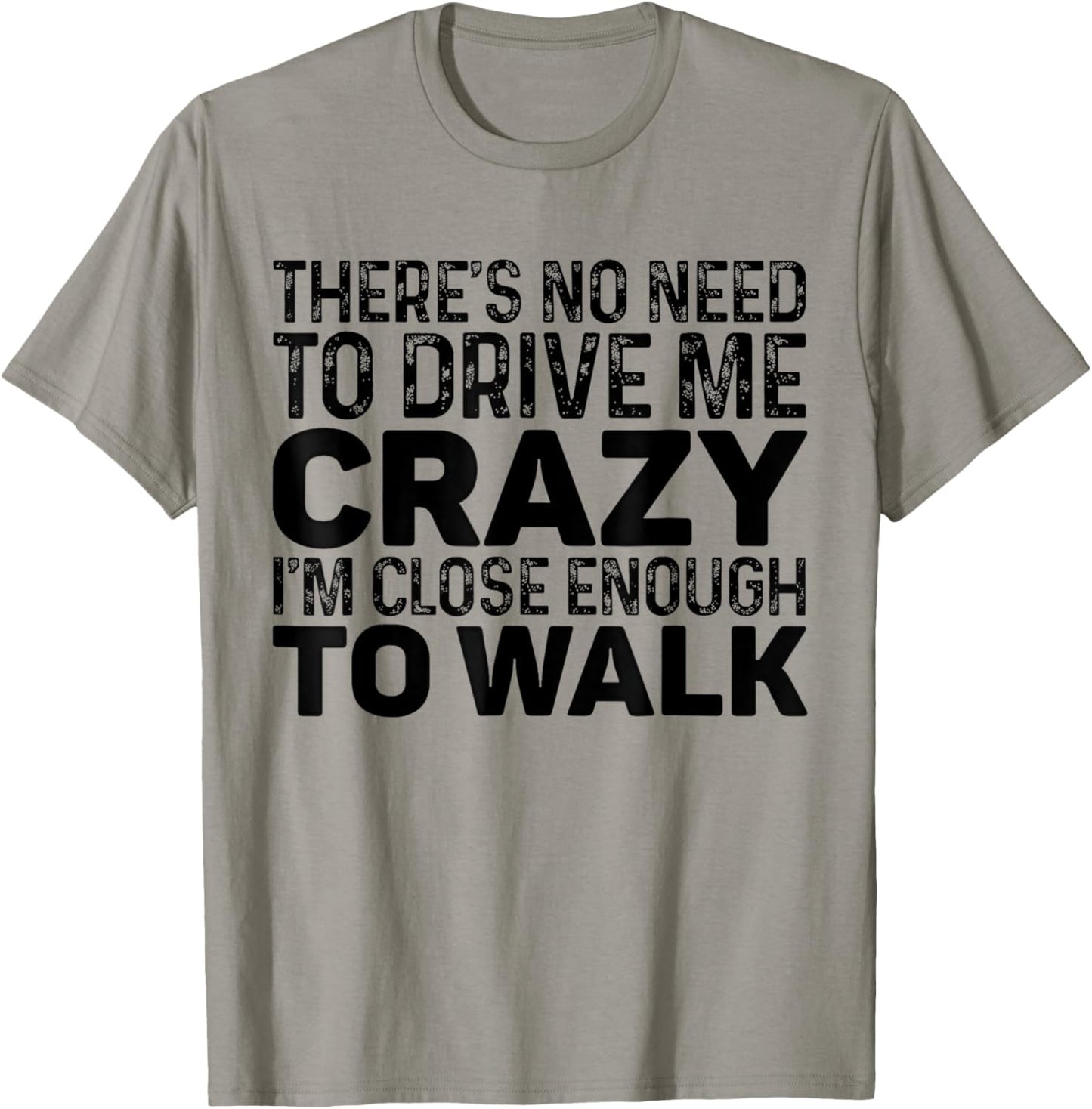 There's No Need To Drive Me Crazy I'm Close Enough To Walk T-Shirt - T-Shirt | Sand