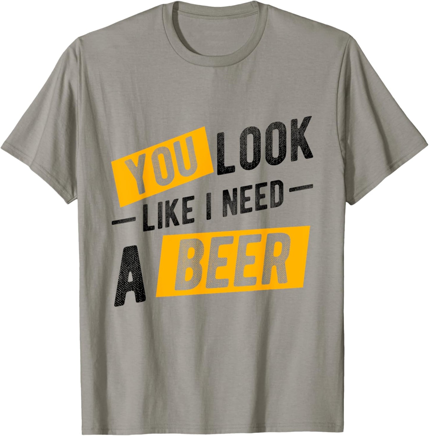 YOU LOOK LIKE I NEED A Beer Humor T-Shirt - T-Shirt | Sand