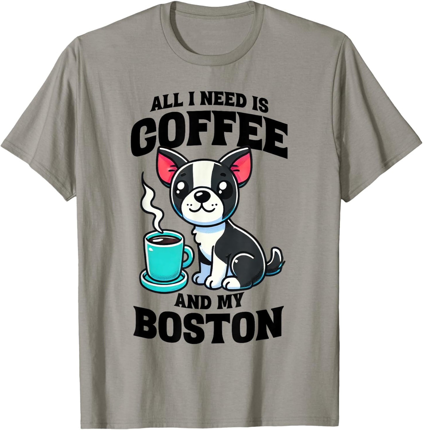 All I Need Is Coffee And My Boston Terrier Dog Coffee Lover T-Shirt - T-Shirt | Sand