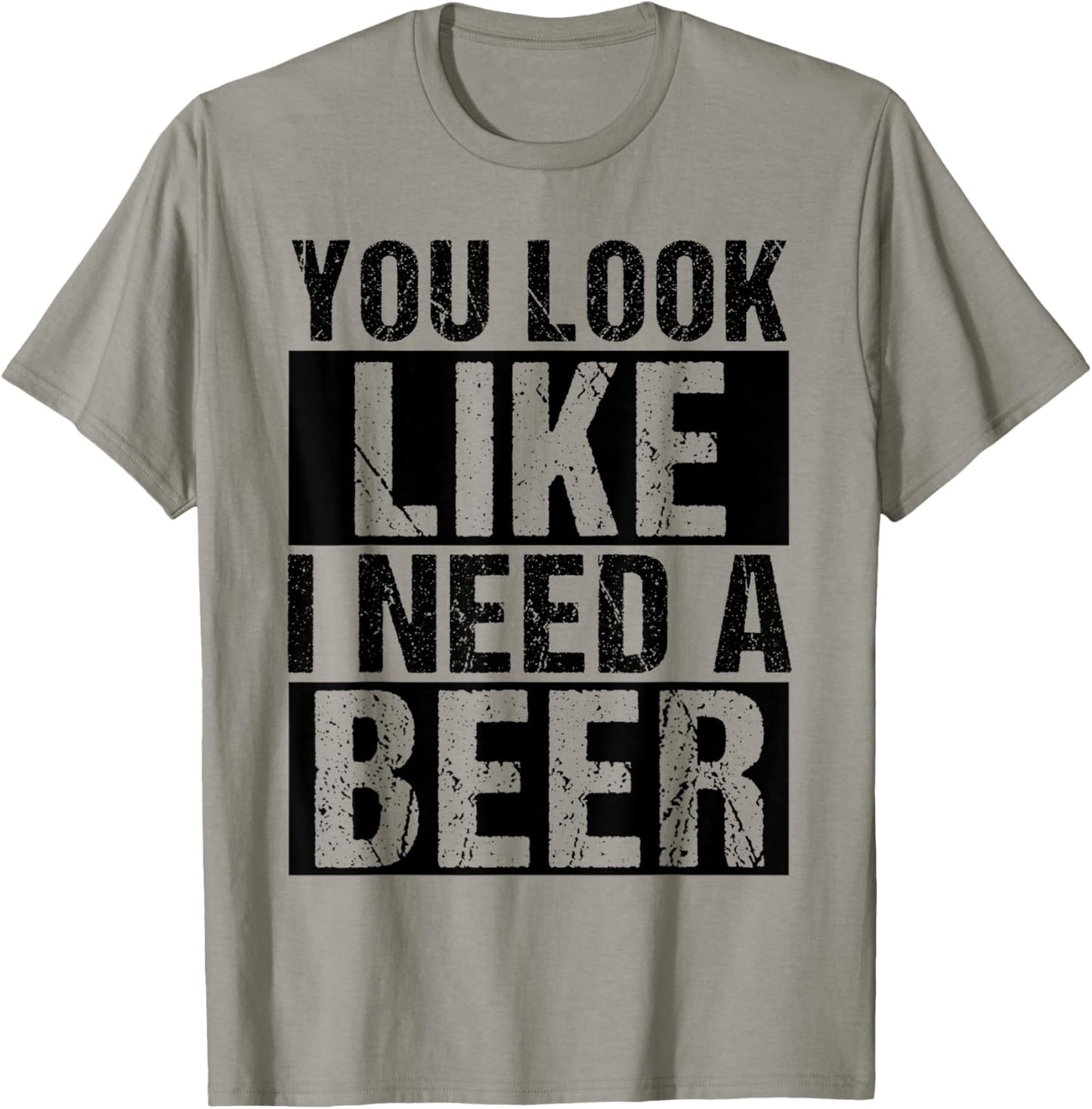 YOU LOOK LIKE I NEED A Beer Humor T-Shirt - T-Shirt | Sand