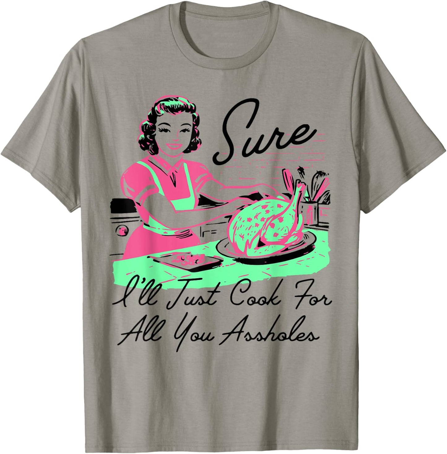 Sure I'll Just Cook For All You Assholes Thanksgiving T-Shirt - T-Shirt | Sand