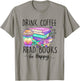 Drink Coffee Read Books and Be Happy T-Shirt - T-Shirt | Sand