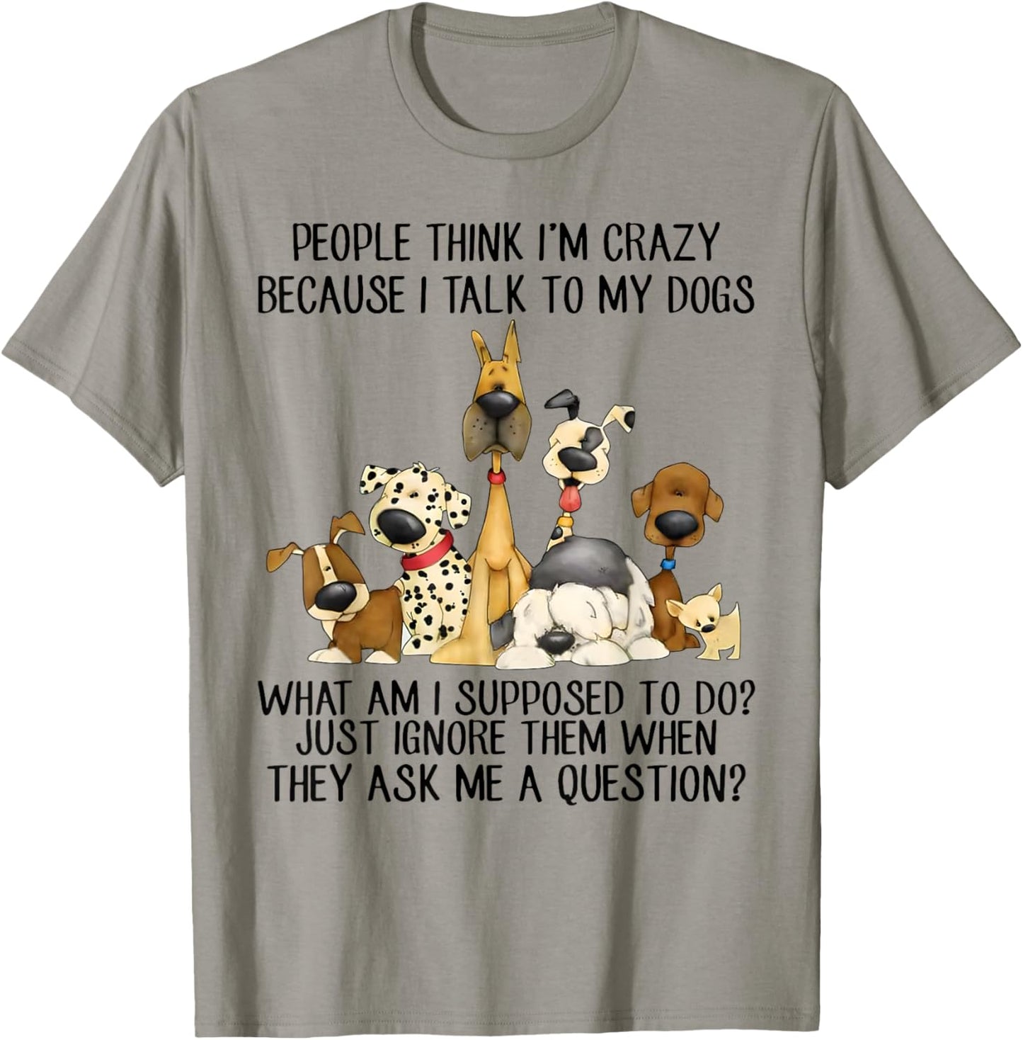 People Think I'm Crazy Because I Talk To My Dogs T-Shirt - T-Shirt | Sand
