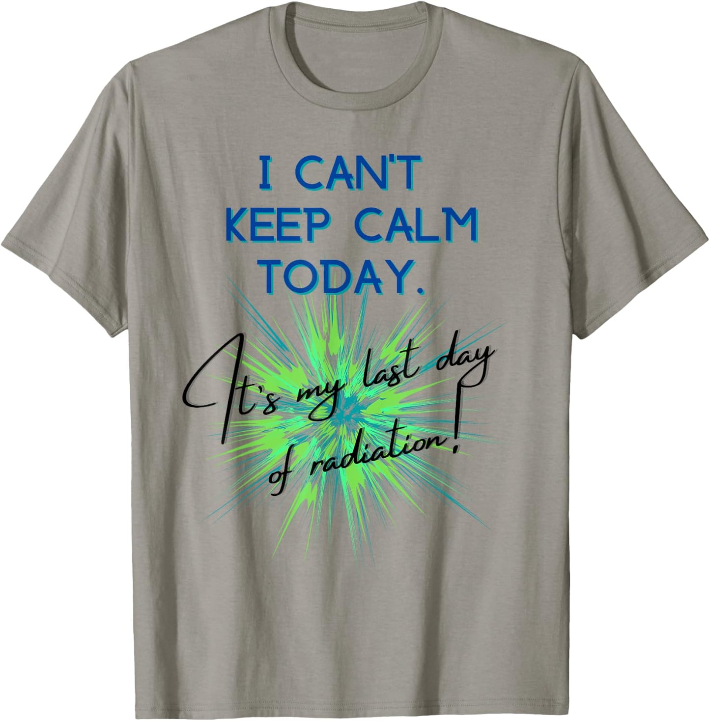 I Can't Keep Calm Today. It's My Last Day Of Radiation T-Shirt - T-Shirt | Sand