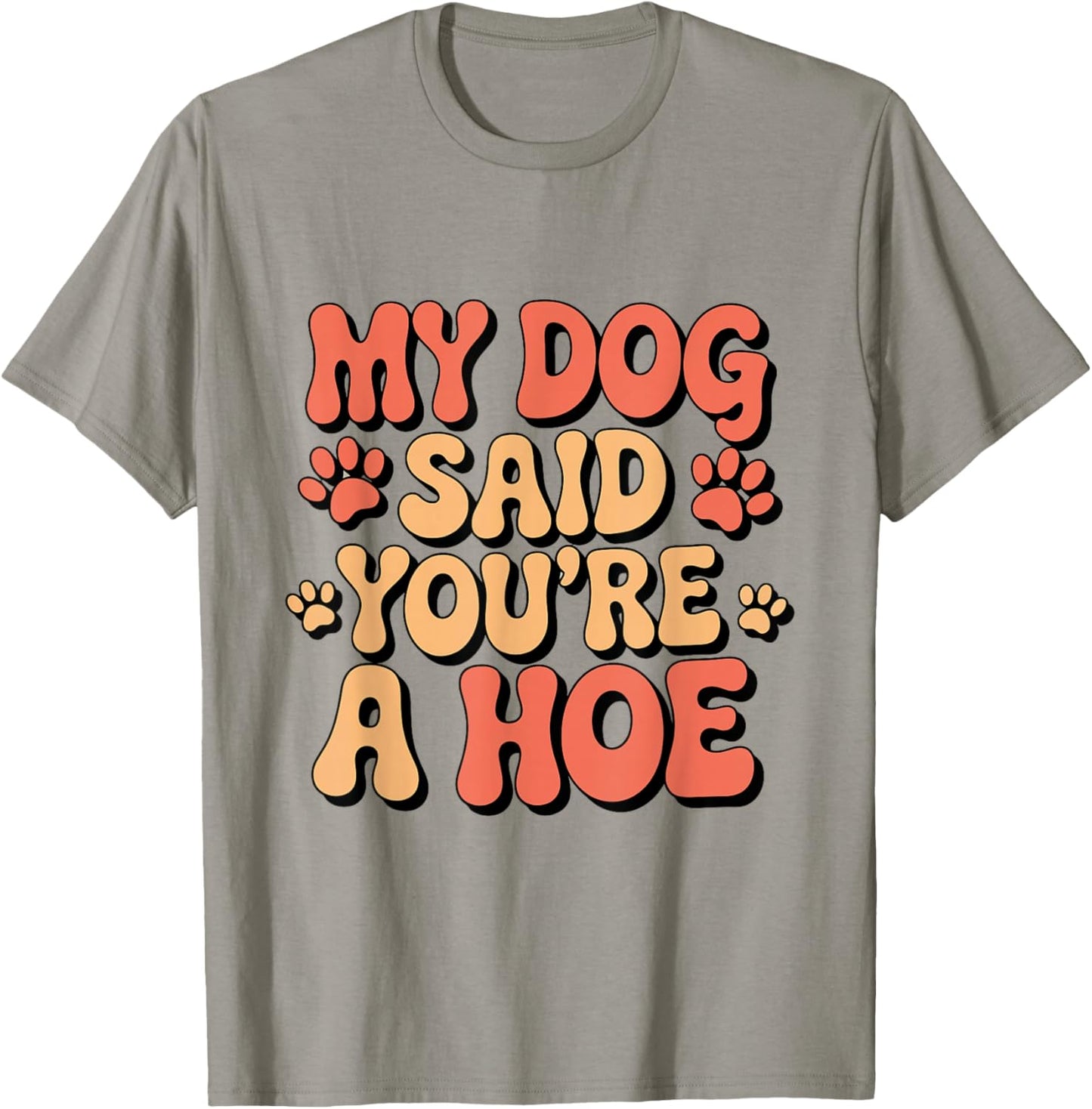 Funny Groovy My Dog Said You're a Hoe Sarcastic Dog T-Shirt - T-Shirt | Sand