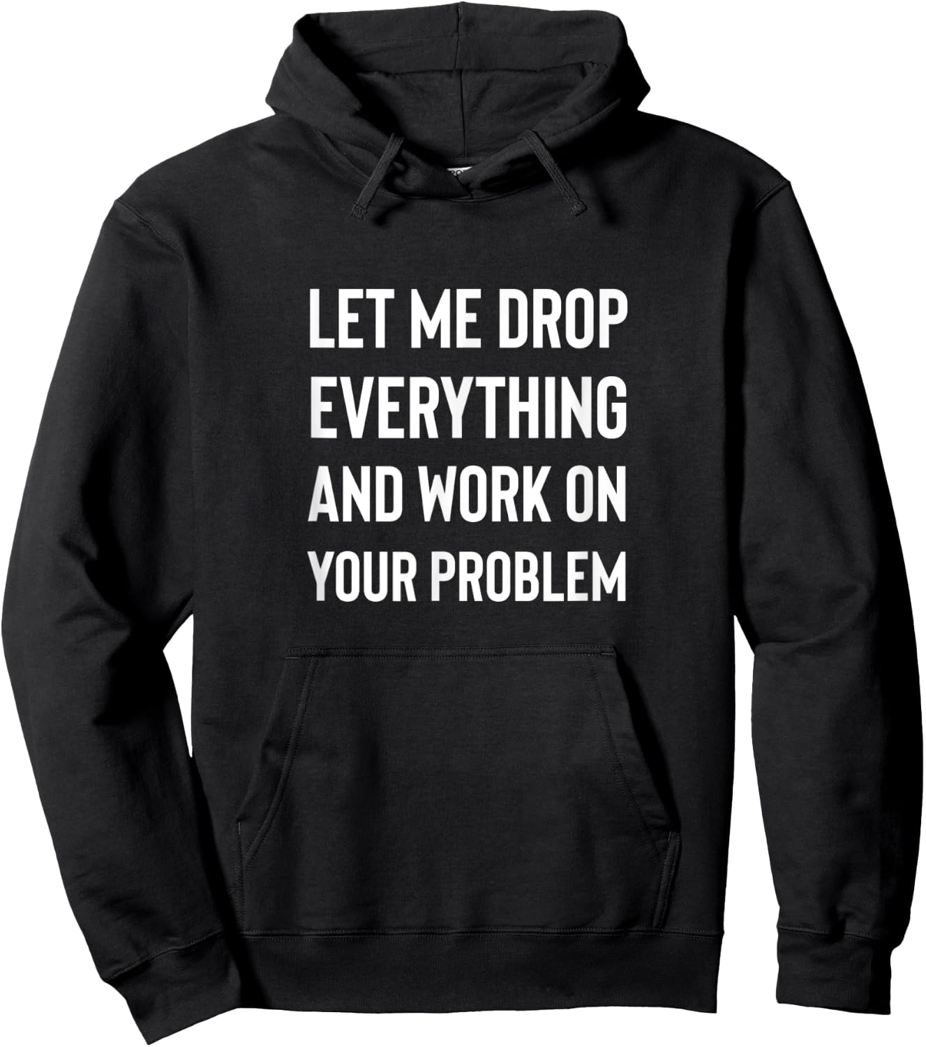 Let Me Drop Everything And Work On Your Problem Shirt Hoodie - Hoodie | Black