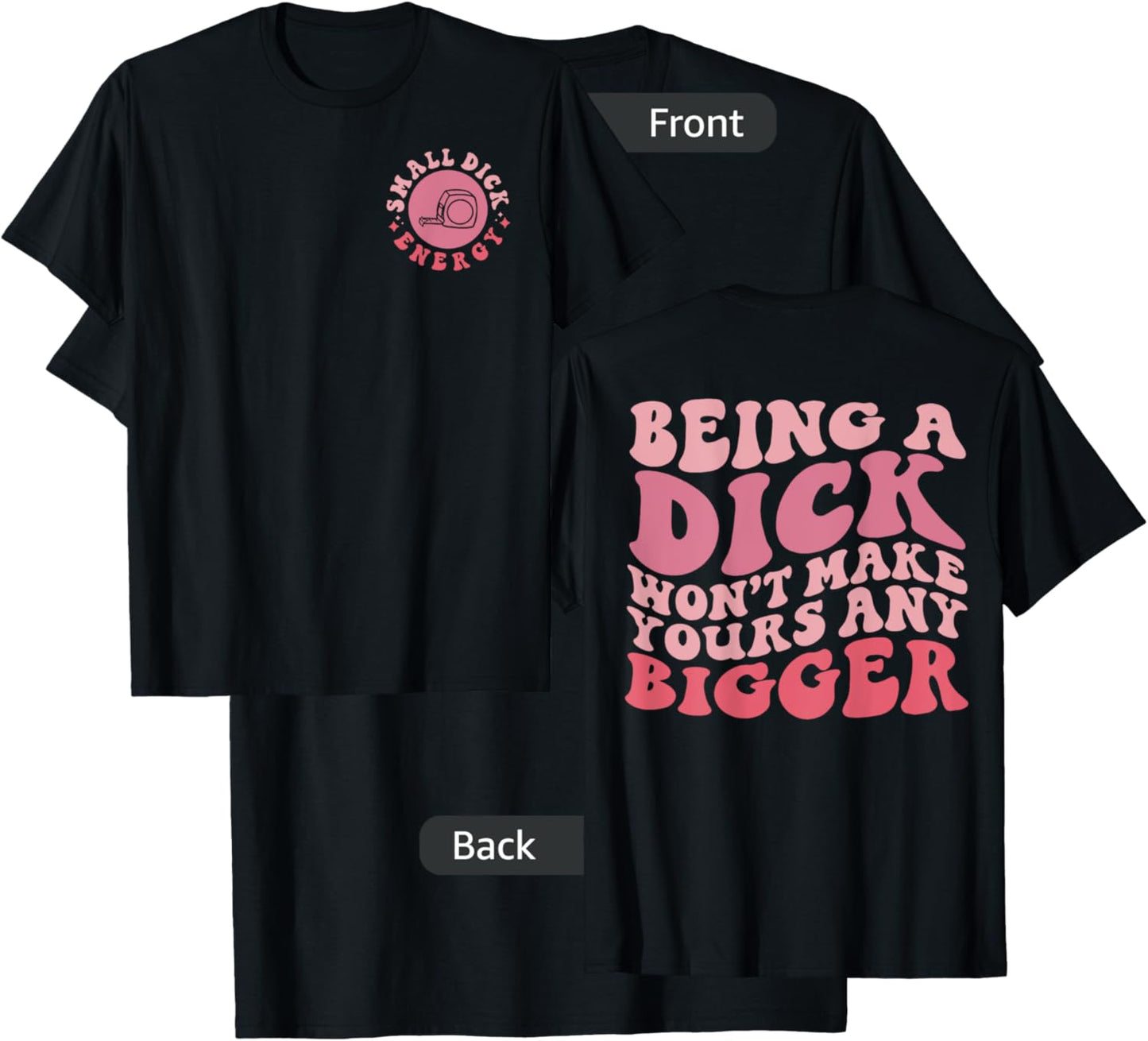 Being A Dick Won't Make Yours Any Bigger, Front And Back T-Shirt - T-Shirt | Black