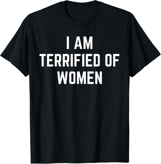 I'm Terrified Of Women Funny Sarcastic Sayings T-Shirt - T-Shirt | Black