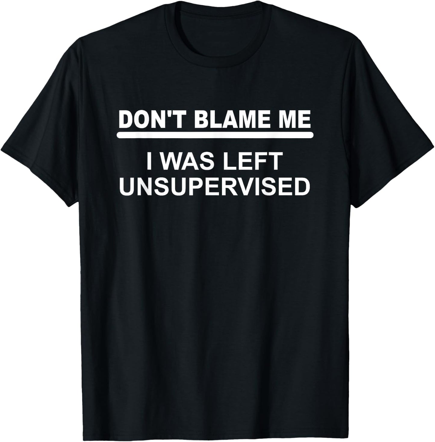 Don't Blame Me - I Was Left Unsupervised T-Shirt - T-Shirt | Black