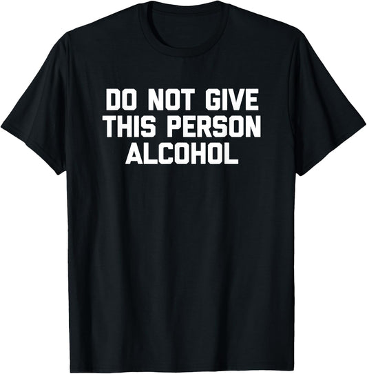 Do Not Give This Person Alcohol funny drinking drunk T-Shirt - T-Shirt | Black