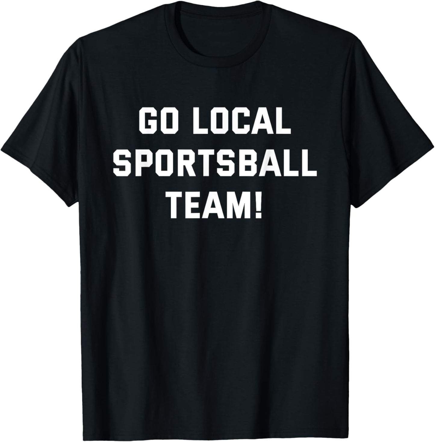 Go Local Sportsball Team! Funny Humorous Sports Fan Sarcasm T-Shirt - T-Shirt | Black