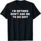 I'm Retired Don't Ask Me To Do SH-T Funny Retirement Retiree T-Shirt - T-Shirt | Black