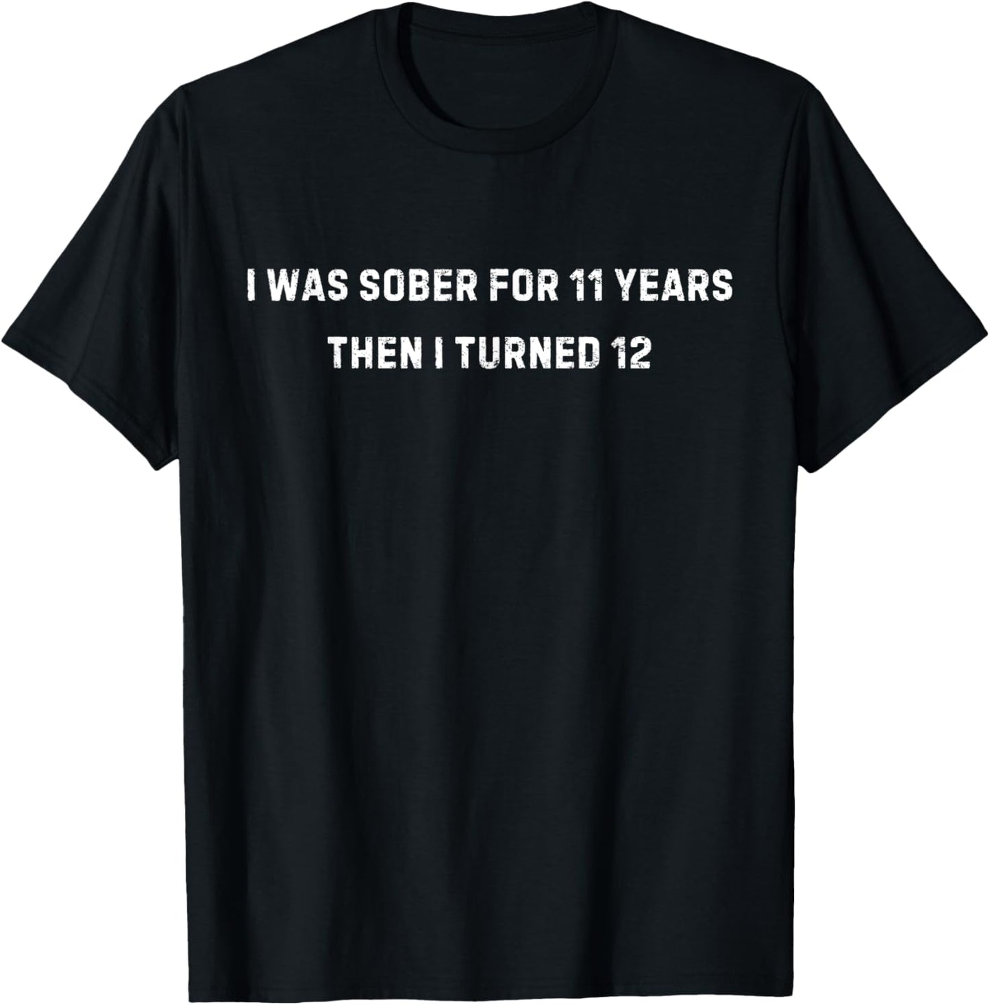 I Was Sober For 11 Years Then I Turned 12 T-Shirt - T-Shirt | Black