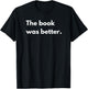 The book was better T-Shirt - T-Shirt | Black