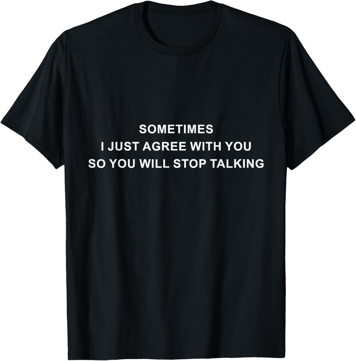 Sometimes I Just Agree With You So You Will Stop Talking T-Shirt - T-Shirt | Black