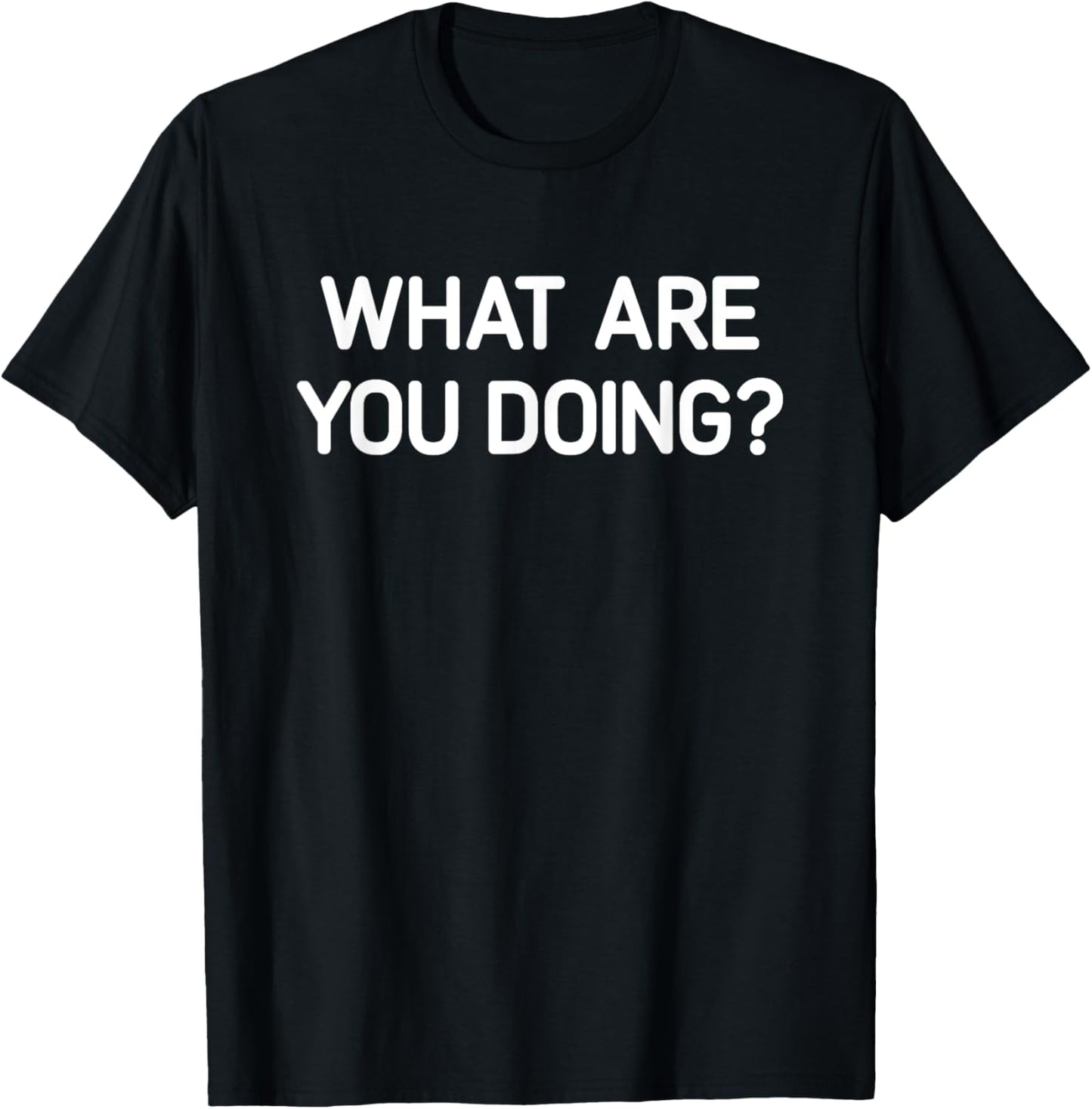 What Are You Doing, Funny, Jokes, Sarcastic T-Shirt - T-Shirt | Black