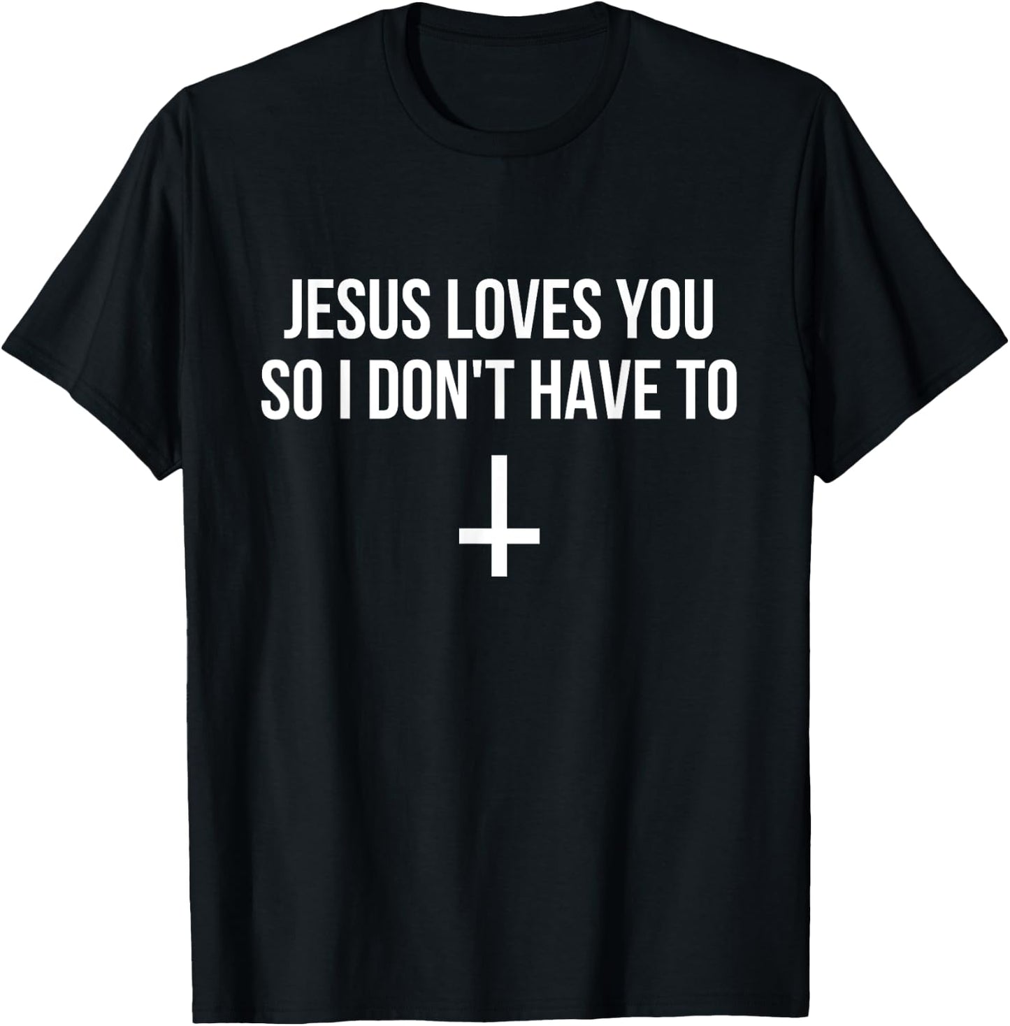 Jesus Loves You So I Don't Have To Funny Satanic Atheist T-Shirt - T-Shirt | Black