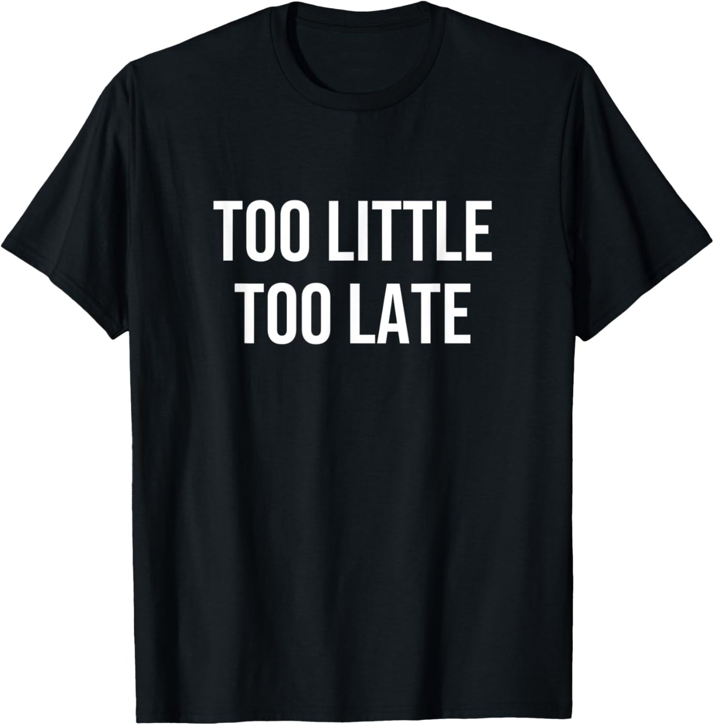Too Little Too Late T-Shirt - T-Shirt | Black