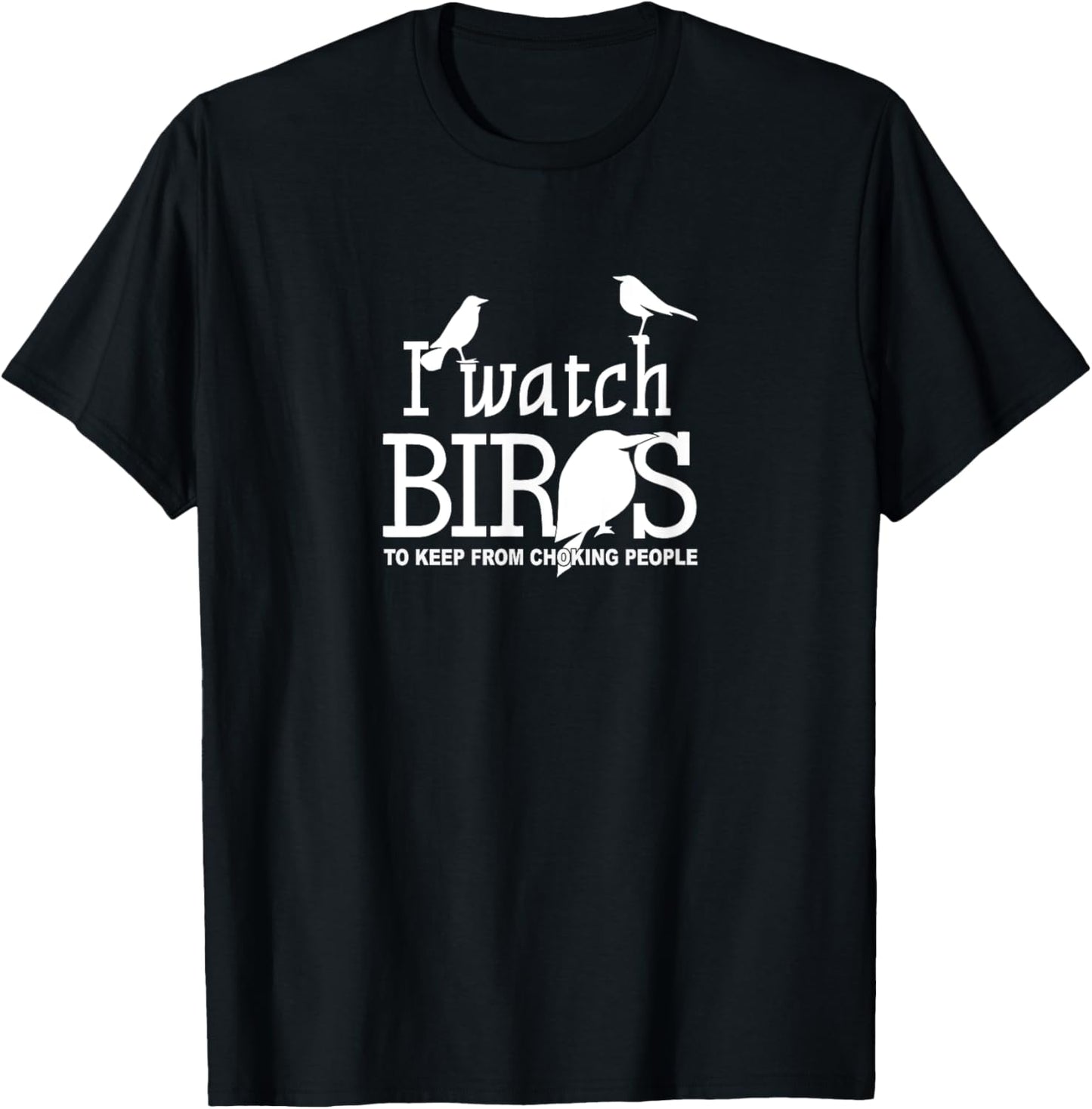 I Watch Birds To Keep From Choking People - Bird Nerd Gifts T-Shirt - T-Shirt | Black